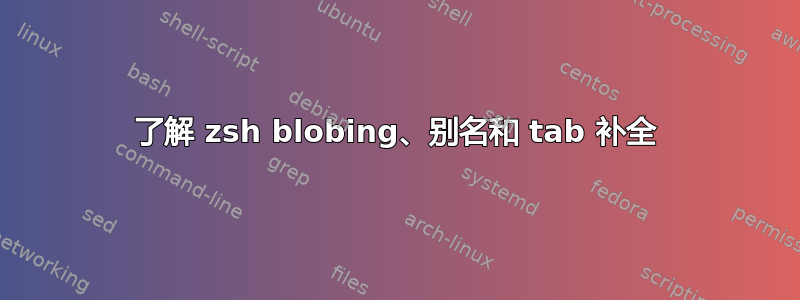 了解 zsh blobing、别名和 tab 补全