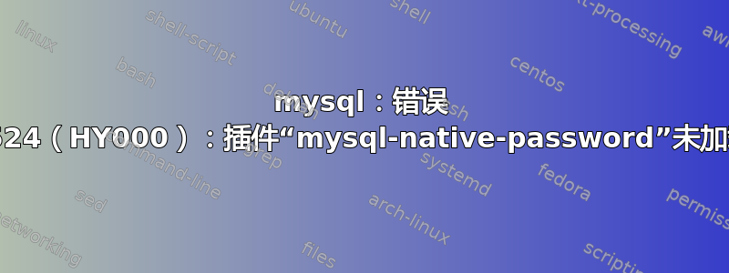 mysql：错误 1524（HY000）：插件“mysql-native-password”未加载