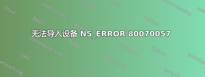 无法导入设备 NS_ERROR 80070057