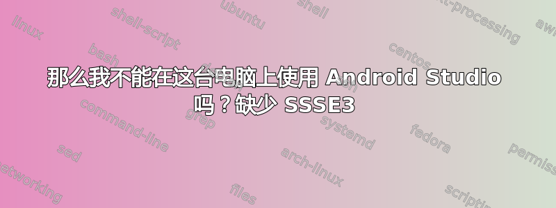 那么我不能在这台电脑上使用 Android Studio 吗？缺少 SSSE3