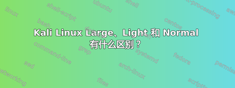 Kali Linux Large、Light 和 Normal 有什么区别？