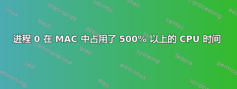 进程 0 在 MAC 中占用了 500% 以上的 CPU 时间