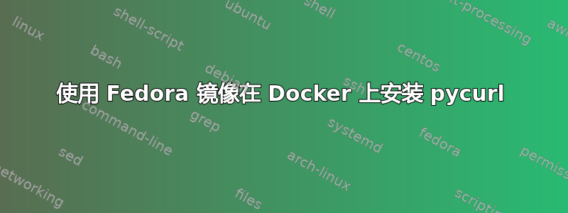 使用 Fedora 镜像在 Docker 上安装 pycurl