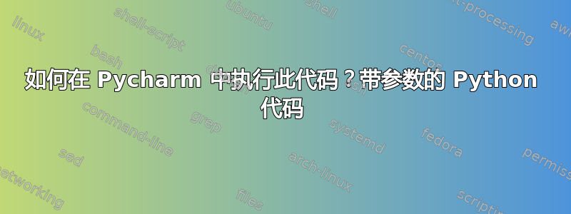 如何在 Pycharm 中执行此代码？带参数的 Python 代码