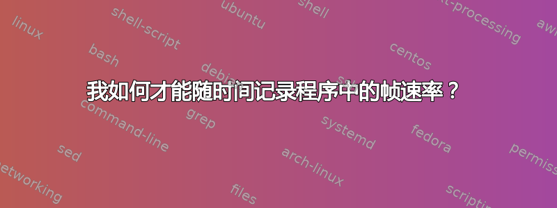 我如何才能随时间记录程序中的帧速率？