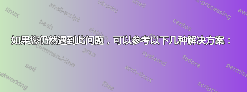 如果您仍然遇到此问题，可以参考以下几种解决方案：