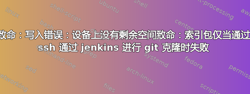 致命：写入错误：设备上没有剩余空间致命：索引包仅当通过 ssh 通过 jenkins 进行 git 克隆时失败