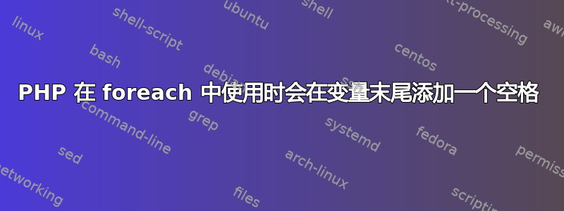 PHP 在 foreach 中使用时会在变量末尾添加一个空格