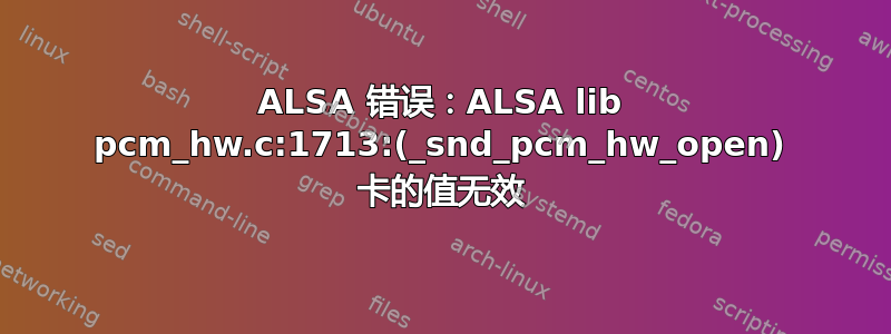 ALSA 错误：ALSA lib pcm_hw.c:1713:(_snd_pcm_hw_open) 卡的值无效
