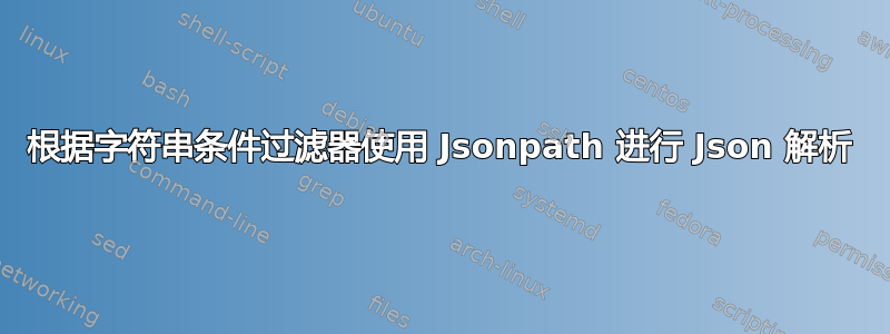 根据字符串条件过滤器使用 Jsonpath 进行 Json 解析
