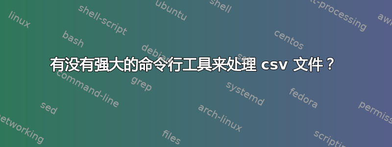 有没有强大的命令行工具来处理 csv 文件？