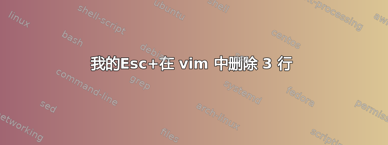 我的Esc+在 vim 中删除 3 行