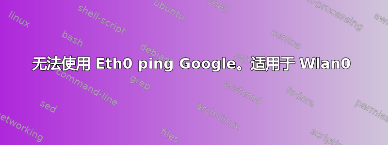 无法使用 Eth0 ping Google。适用于 Wlan0