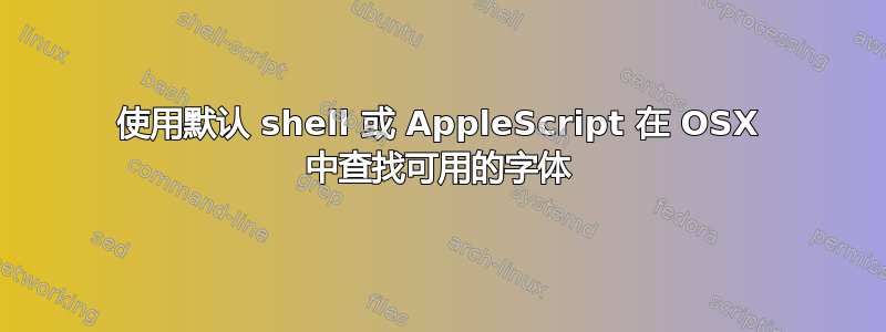 使用默认 shell 或 AppleScript 在 OSX 中查找可用的字体