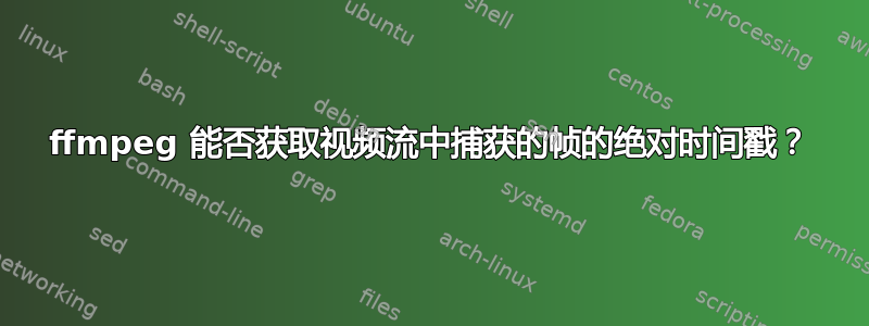 ffmpeg 能否获取视频流中捕获的帧的绝对时间戳？