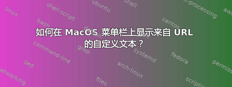 如何在 MacOS 菜单栏上显示来自 URL 的自定义文本？