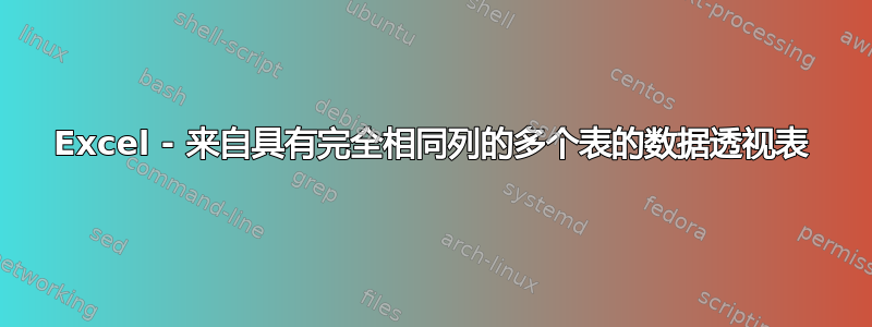 Excel - 来自具有完全相同列的多个表的数据透视表