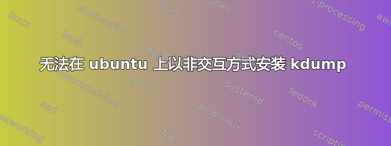 无法在 ubuntu 上以非交互方式安装 kdump