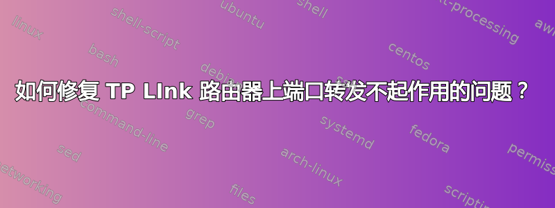 如何修复 TP LInk 路由器上端口转发不起作用的问题？