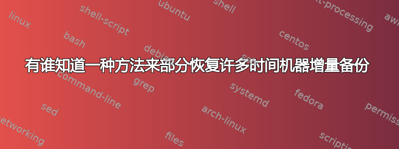 有谁知道一种方法来部分恢复许多时间机器增量备份