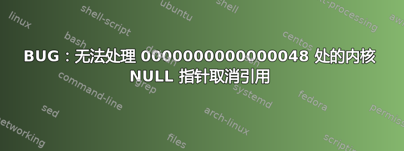 BUG：无法处理 0000000000000048 处的内核 NULL 指针取消引用