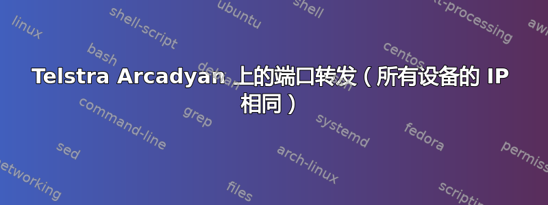 Telstra Arcadyan 上的端口转发（所有设备的 IP 相同）