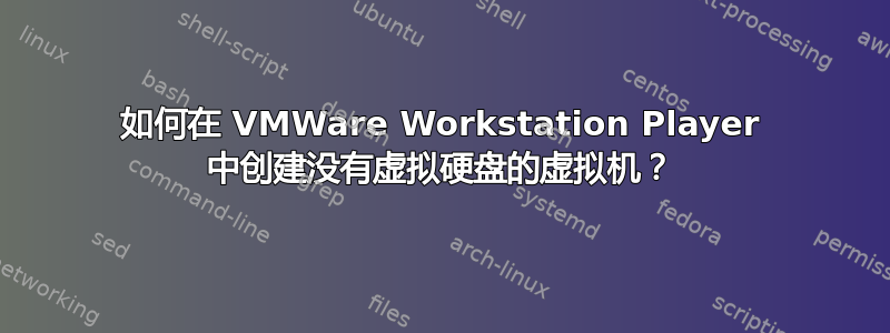 如何在 VMWare Workstation Player 中创建没有虚拟硬盘的虚拟机？