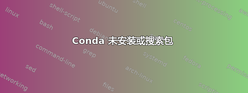 Conda 未安装或搜索包