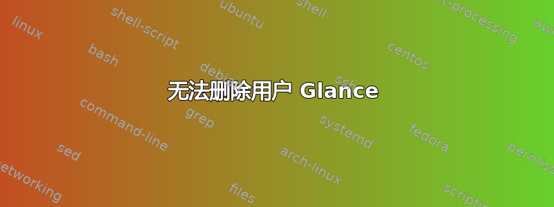 无法删除用户 Glance