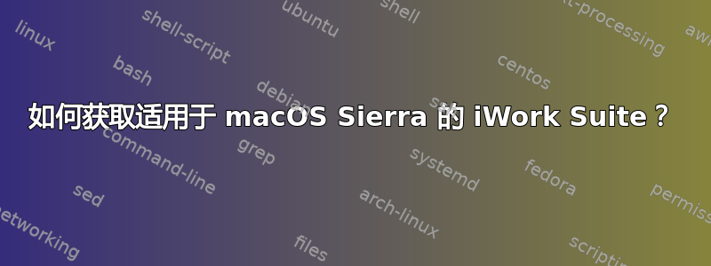如何获取适用于 macOS Sierra 的 iWork Suite？