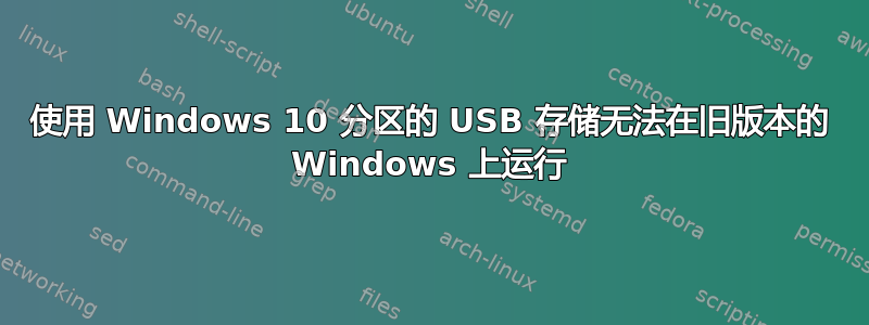 使用 Windows 10 分区的 USB 存储无法在旧版本的 Windows 上运行