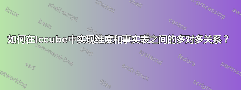 如何在Iccube中实现维度和事实表之间的多对多关系？