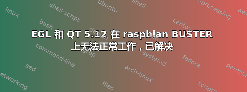 EGL 和 QT 5.12 在 raspbian BUSTER 上无法正常工作，已解决