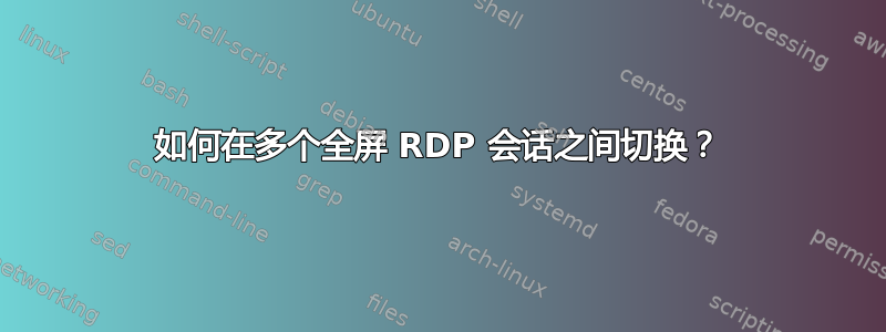 如何在多个全屏 RDP 会话之间切换？