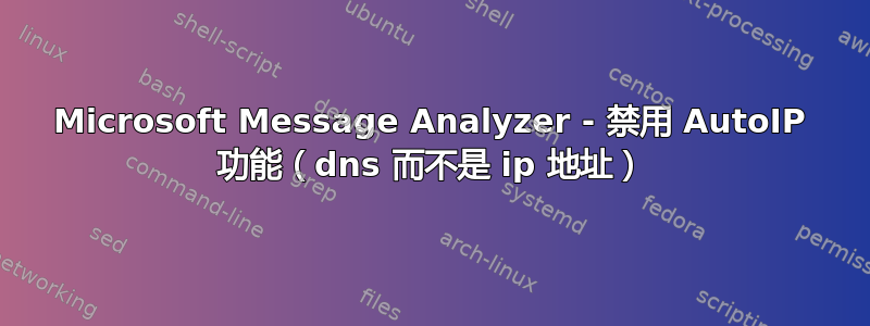 Microsoft Message Analyzer - 禁用 AutoIP 功能（dns 而不是 ip 地址）