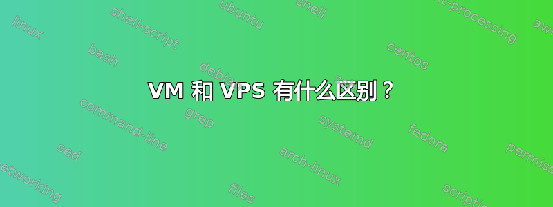 VM 和 VPS 有什么区别？