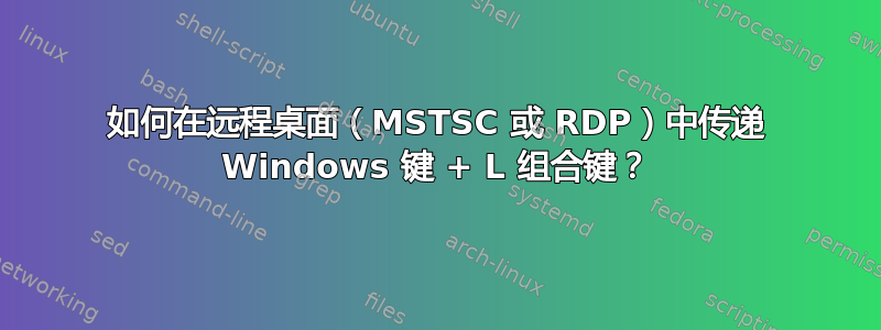 如何在远程桌面（MSTSC 或 RDP）中传递 Windows 键 + L 组合键？