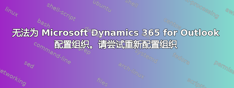 无法为 Microsoft Dynamics 365 for Outlook 配置组织。请尝试重新配置组织