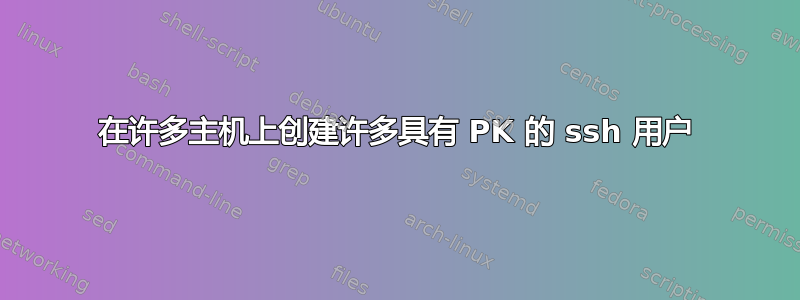 在许多主机上创建许多具有 PK 的 ssh 用户