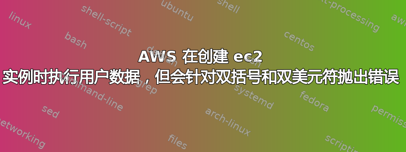 AWS 在创建 ec2 实例时执行用户数据，但会针对双括号和双美元符抛出错误