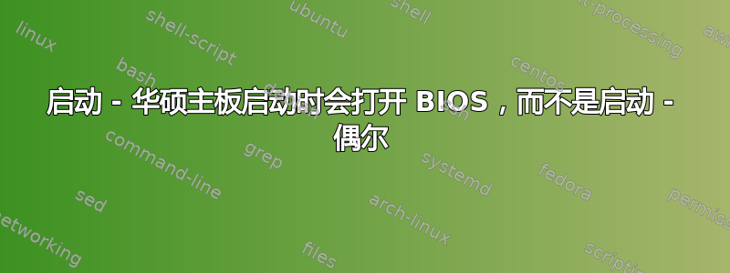 启动 - 华硕主板启动时会打开 BIOS，而不是启动 - 偶尔