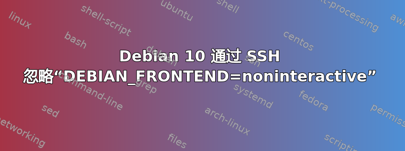 Debian 10 通过 SSH 忽略“DEBIAN_FRONTEND=noninteractive”