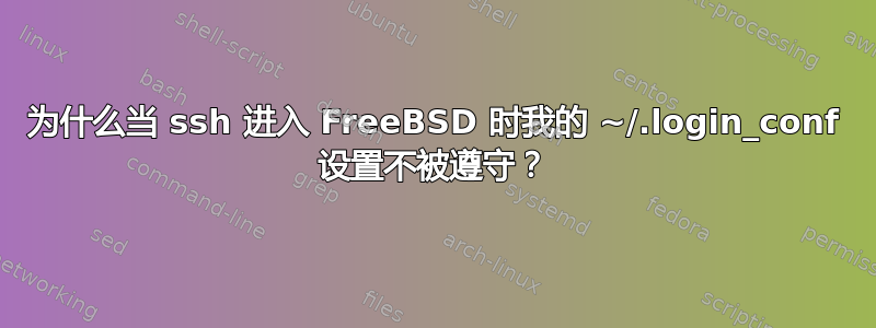 为什么当 ssh 进入 FreeBSD 时我的 ~/.login_conf 设置不被遵守？