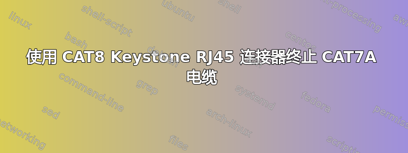 使用 CAT8 Keystone RJ45 连接器终止 CAT7A 电缆