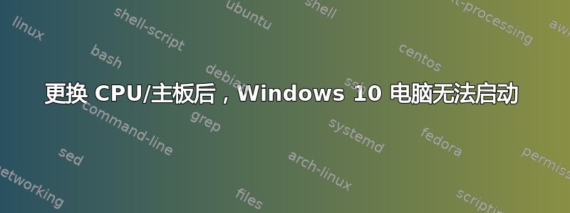 更换 CPU/主板后，Windows 10 电脑无法启动