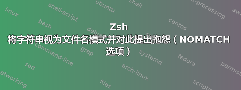 Zsh 将字符串视为文件名模式并对此提出抱怨（NOMATCH 选项）