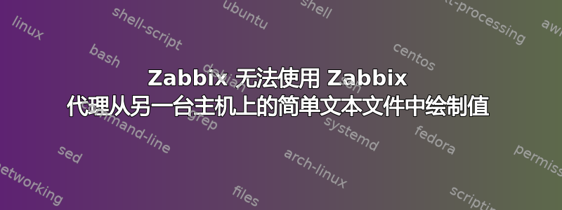 Zabbix 无法使用 Zabbix 代理从另一台主机上的简单文本文件中绘制值