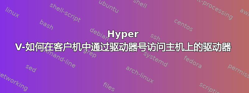 Hyper V-如何在客户机中通过驱动器号访问主机上的驱动器