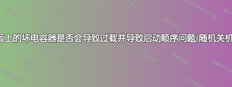 主板上的坏电容器是否会导致过载并导致启动顺序问题/随机关机？