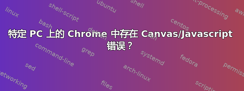 特定 PC 上的 Chrome 中存在 Canvas/Javascript 错误？